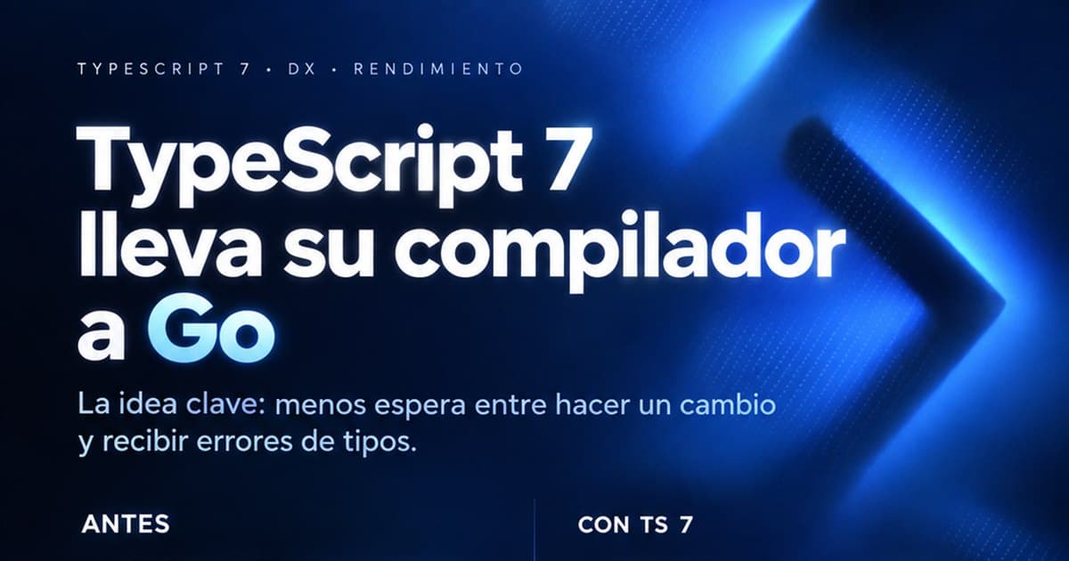 TypeScript 7 lleva su compilador a Go: ¿qué cambia para quienes desarrollamos?